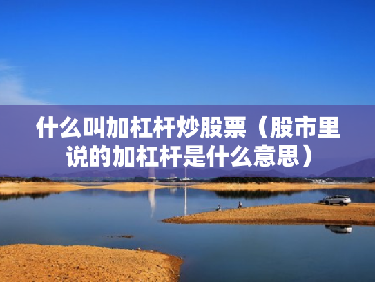 什么叫加杠杆炒股票（股市里说的加杠杆是什么意思）
