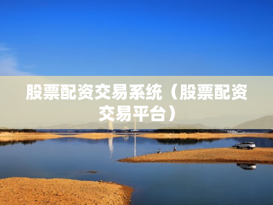 股票配资交易系统（股票配资交易平台）