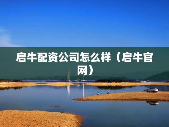 启牛配资公司怎么样（启牛官网）
