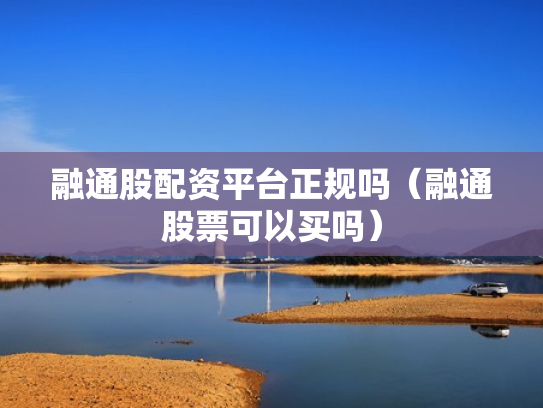 融通股配资平台正规吗（融通股票可以买吗）