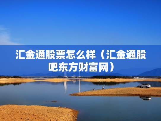 汇金通股票怎么样（汇金通股吧东方财富网）