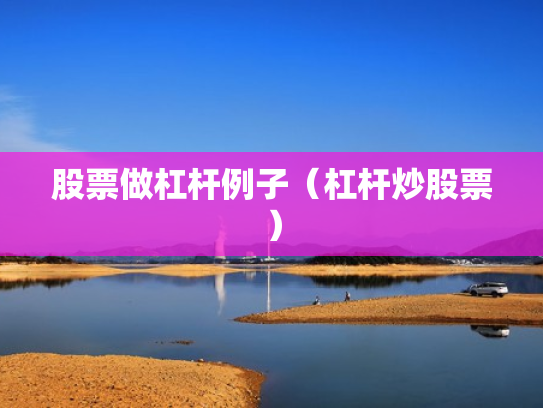 股票做杠杆例子（杠杆炒股票）