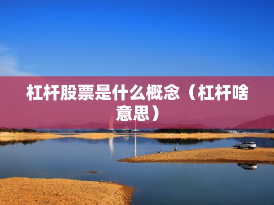 杠杆股票是什么概念（杠杆啥意思）