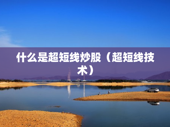 什么是超短线炒股（超短线技术）