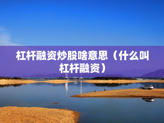 杠杆融资炒股啥意思（什么叫杠杆融资）