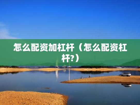 怎么配资加杠杆（怎么配资杠杆?）
