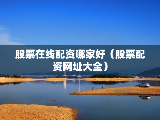 股票在线配资哪家好（股票配资网址大全）