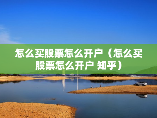 怎么买股票怎么开户（怎么买股票怎么开户 知乎）