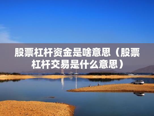 股票杠杆资金是啥意思（股票杠杆交易是什么意思）