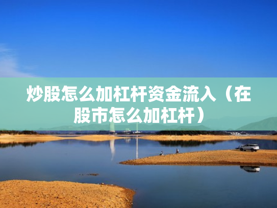 炒股怎么加杠杆资金流入（在股市怎么加杠杆）