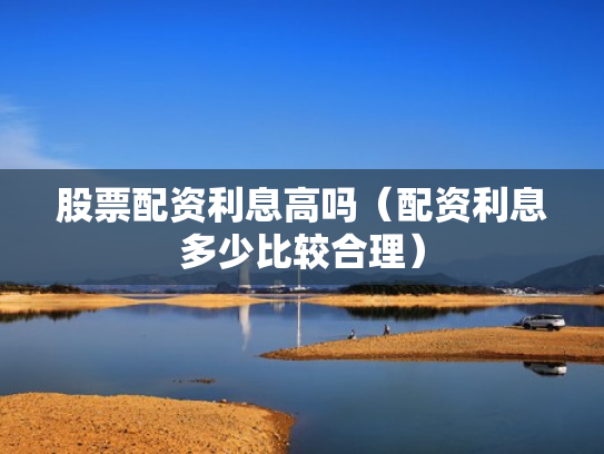 股票配资利息高吗（配资利息多少比较合理）