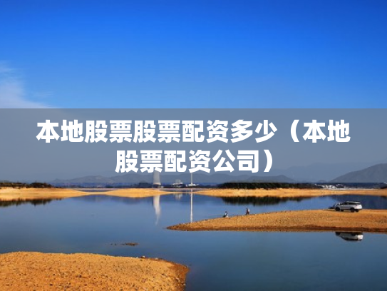 本地股票股票配资多少（本地股票配资公司）
