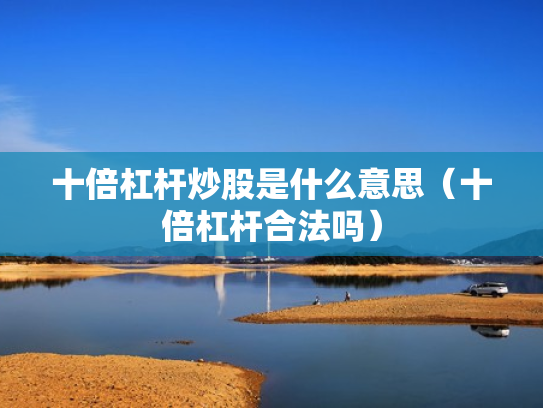 十倍杠杆炒股是什么意思（十倍杠杆合法吗）