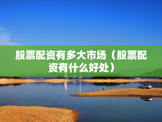 股票配资有多大市场（股票配资有什么好处）