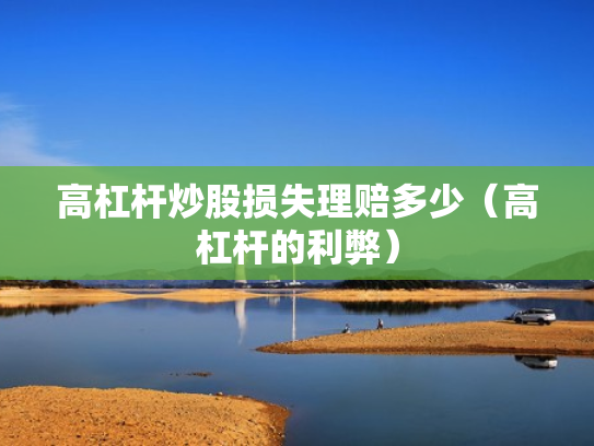 高杠杆炒股损失理赔多少（高杠杆的利弊）
