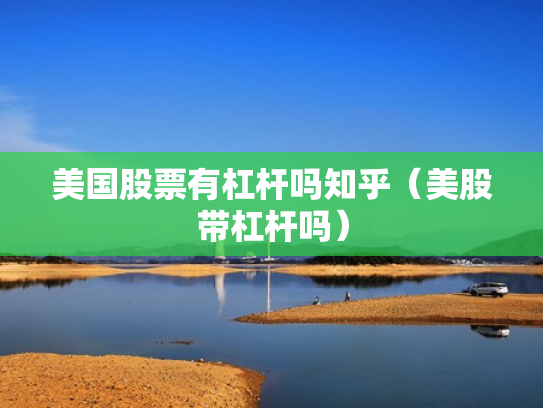 美国股票有杠杆吗知乎（美股带杠杆吗）