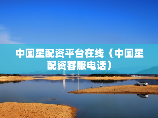 中国星配资平台在线（中国星配资客服电话）