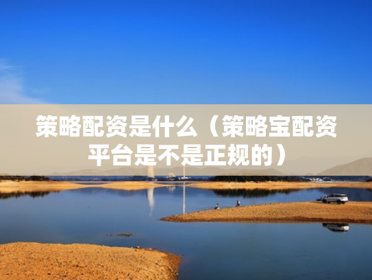 策略配资是什么（策略宝配资平台是不是正规的）