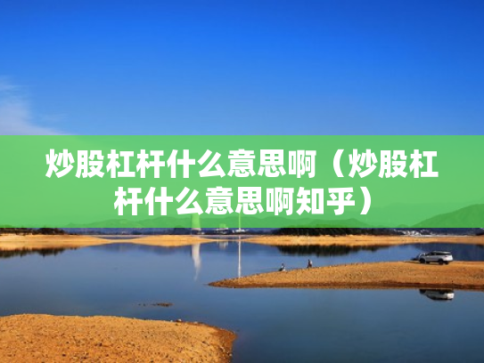 炒股杠杆什么意思啊（炒股杠杆什么意思啊知乎）
