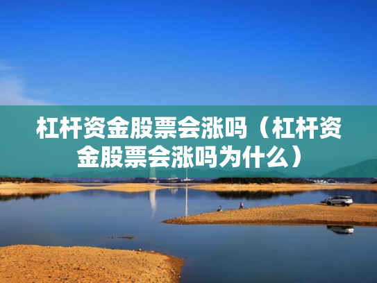 杠杆资金股票会涨吗（杠杆资金股票会涨吗为什么）