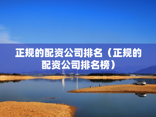 正规的配资公司排名（正规的配资公司排名榜）