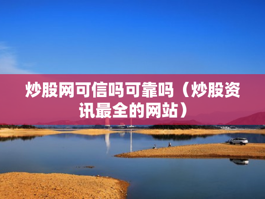 炒股网可信吗可靠吗（炒股资讯最全的网站）