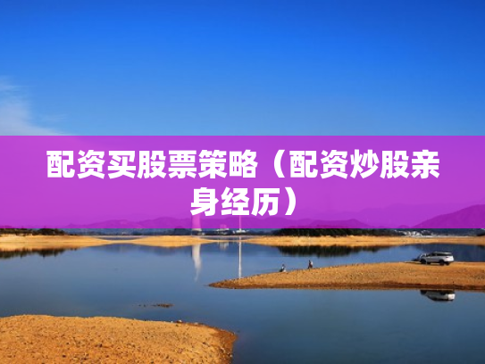 配资买股票策略（配资炒股亲身经历）
