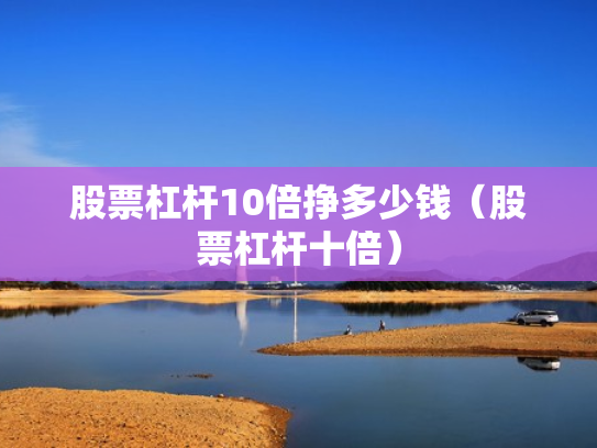 股票杠杆10倍挣多少钱（股票杠杆十倍）