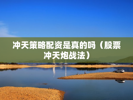 冲天策略配资是真的吗（股票冲天炮战法）