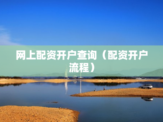 网上配资开户查询（配资开户流程）
