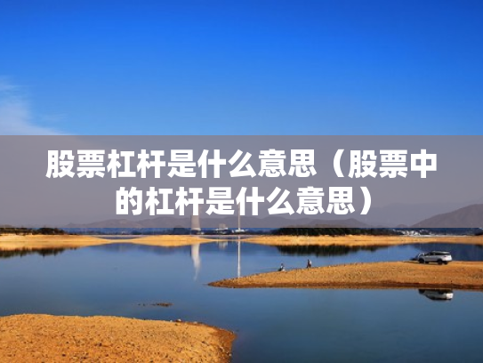 股票杠杆是什么意思（股票中的杠杆是什么意思）