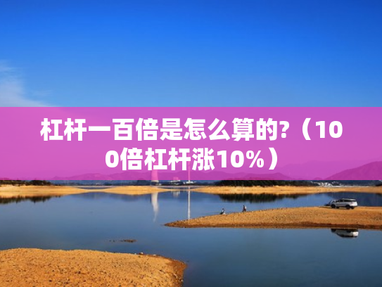 杠杆一百倍是怎么算的?（100倍杠杆涨10%）