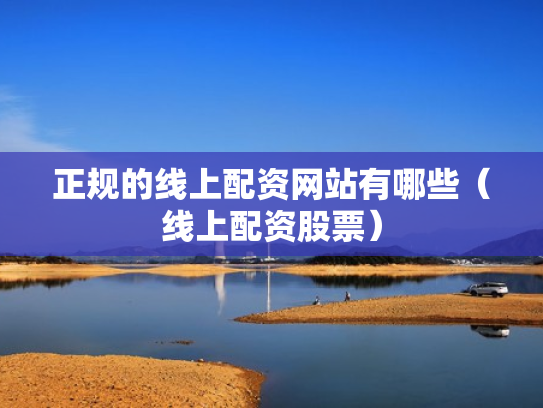 正规的线上配资网站有哪些（线上配资股票）