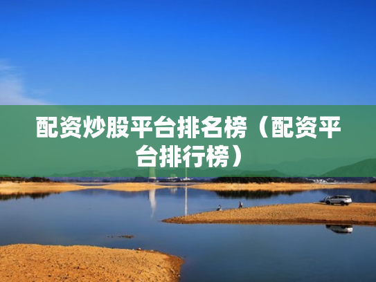 配资炒股平台排名榜（配资平台排行榜）