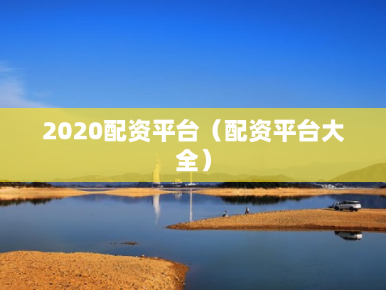 2020配资平台（配资平台大全）