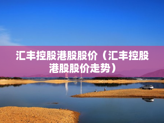 汇丰控股港股股价（汇丰控股港股股价走势）