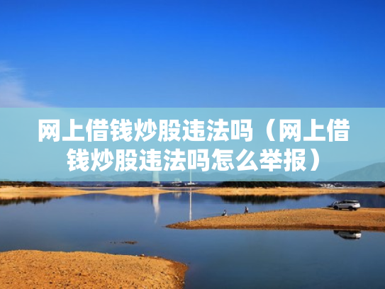 网上借钱炒股违法吗（网上借钱炒股违法吗怎么举报）