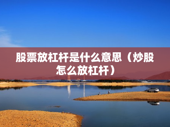 股票放杠杆是什么意思（炒股怎么放杠杆）