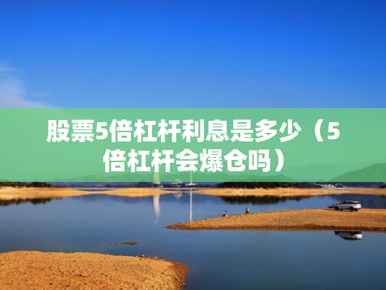 股票5倍杠杆利息是多少（5倍杠杆会爆仓吗）