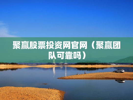 聚赢股票投资网官网（聚赢团队可靠吗）