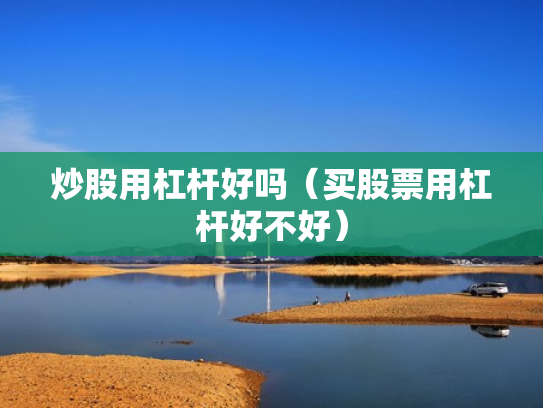 炒股用杠杆好吗（买股票用杠杆好不好）