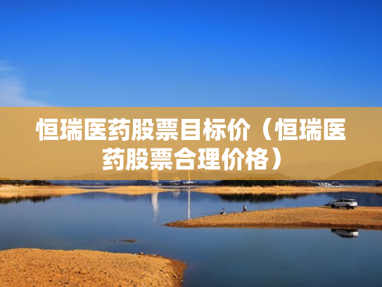 恒瑞医药股票目标价（恒瑞医药股票合理价格）