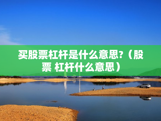 买股票杠杆是什么意思?（股票 杠杆什么意思）