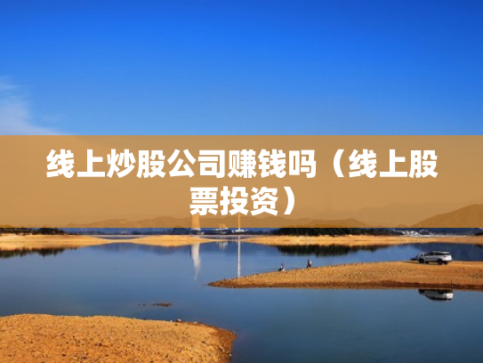 线上炒股公司赚钱吗（线上股票投资）