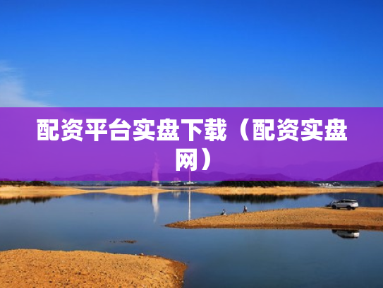 配资平台实盘下载（配资实盘网）