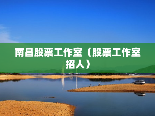 南昌股票工作室（股票工作室招人）