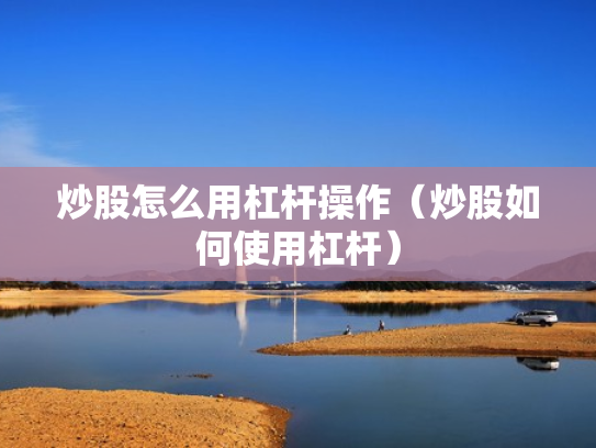 炒股怎么用杠杆操作（炒股如何使用杠杆）