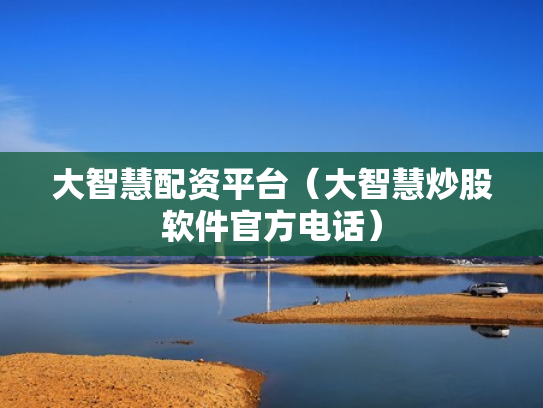 大智慧配资平台（大智慧炒股软件官方电话）