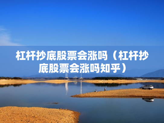 杠杆抄底股票会涨吗（杠杆抄底股票会涨吗知乎）