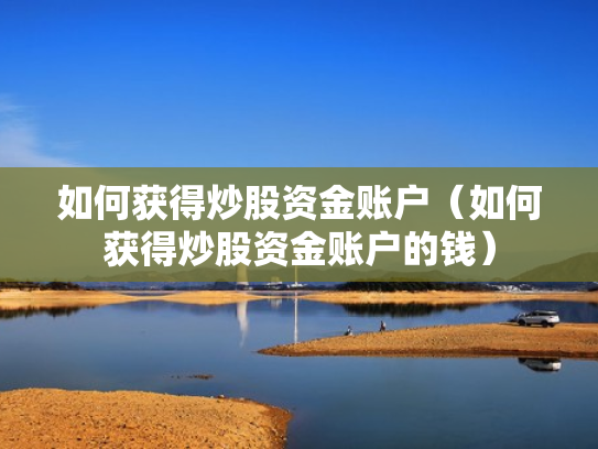 如何获得炒股资金账户（如何获得炒股资金账户的钱）